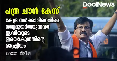 കേന്ദ്ര സർക്കാരിനെതിരെ ശബ്ദമുയർത്തുന്നവർ ഇ.ഡിയുടെ ഇരയാകുന്നതിന്റെ രാഷ്ട്രീയം; പത്ര ചൗൾ കേസ്