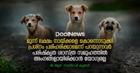 മൂന്ന് ലക്ഷം നായ്ക്കളെ കൊന്നൊടുക്കി പ്രശ്നം പരിഹരിക്കാമെന്ന് പറയുന്നവര്‍ പരിഷ്‌കൃത ശാസ്ത്ര സമൂഹത്തില്‍ അംഗങ്ങളായിരിക്കാന്‍ യോഗ്യരല്ല