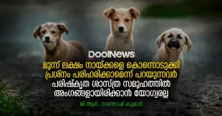 മൂന്ന് ലക്ഷം നായ്ക്കളെ കൊന്നൊടുക്കി പ്രശ്നം പരിഹരിക്കാമെന്ന് പറയുന്നവര്‍ പരിഷ്‌കൃത ശാസ്ത്ര സമൂഹത്തില്‍ അംഗങ്ങളായിരിക്കാന്‍ യോഗ്യരല്ല