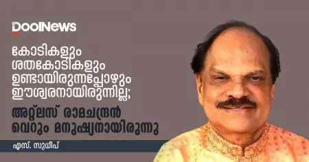 കോടികളും ശതകോടികളും ഉണ്ടായിരുന്നപ്പോഴും ഈശ്വരനായിരുന്നില്ല; അറ്റ്‌ലസ് രാമചന്ദ്രന്‍ വെറും മനുഷ്യനായിരുന്നു