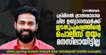 ക്രിമിനല്‍ ഭ്രാന്തന്മാരായ ചില ഉദ്യോഗസ്ഥര്‍ക്ക് ഇടതുപക്ഷത്തിന്റെ പൊലീസ് നയം മനസിലായിട്ടില്ല; വി.കെ. സനോജ് ഡൂള്‍ ന്യൂസിനോട്