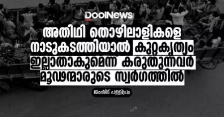 അതിഥി തൊഴിലാളികളെ നാടുകടത്തിയാല്‍ കുറ്റകൃത്യം ഇല്ലാതാകുമെന്ന് കരുതുന്നവര്‍ മൂഢന്മാരുടെ സ്വര്‍ഗത്തില്‍
