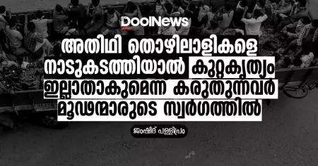 അതിഥി തൊഴിലാളികളെ നാടുകടത്തിയാല്‍ കുറ്റകൃത്യം ഇല്ലാതാകുമെന്ന് കരുതുന്നവര്‍ മൂഢന്മാരുടെ സ്വര്‍ഗത്തില്‍