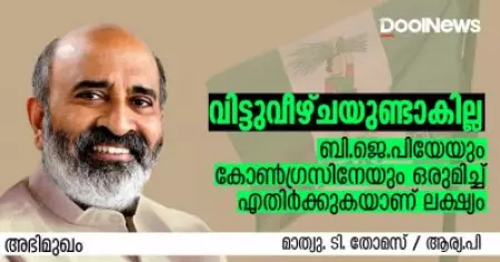 വിട്ടുവീഴ്ചയുണ്ടാകില്ല, ബി.ജെ.പിയേയും കോണ്‍ഗ്രസിനേയും ഒരുമിച്ച് എതിര്‍ക്കുകയാണ് ലക്ഷ്യം; മാത്യു ടി. തോമസ് സംസാരിക്കുന്നു