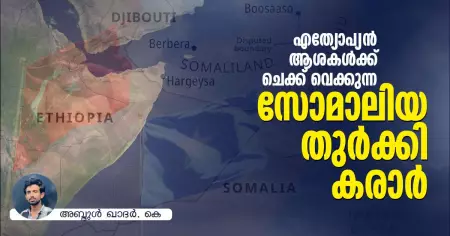 എത്യോപ്യന്‍ ആശകള്‍ക്ക് ചെക്ക് വെക്കുന്ന സോമാലിയ - തുര്‍ക്കി കരാര്‍