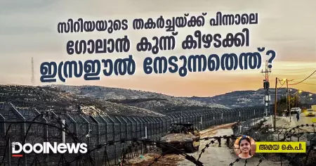 സിറിയയുടെ തകര്‍ച്ചയ്ക്ക് പിന്നാലെ ഗോലാന്‍ കുന്ന് കീഴടക്കി ഇസ്രഈല്‍ നേടുന്നതെന്ത്?