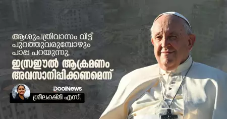 ആശുപത്രിവാസം വിട്ട് പുറത്തുവരുമ്പോഴും പാപ്പ പറയുന്നു, ഇസ്രഈല്‍ ആക്രമണം അവസാനിപ്പിക്കണമെന്ന്