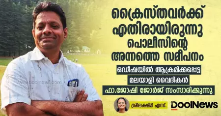 ക്രൈസ്തവര്‍ക്കെതിരായിരുന്നു പൊലീസിന്റെ അന്നത്തെ സമീപനം; ഒഡീഷയില്‍ ആക്രമിക്കപ്പെട്ട മലയാളി വൈദികന്‍ ഫാ.ജോഷി ജോര്‍ജ് സംസാരിക്കുന്നു