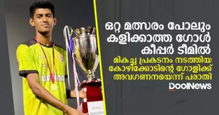 ഒറ്റ മത്സരം പോലും കളിക്കാത്ത ഗോള്‍ കീപ്പര്‍ ടീമില്‍; മികച്ച പ്രകടനം നടത്തിയ കോഴിക്കോടിന്റെ ഗോളിക്ക് അവഗണനയെന്ന് പരാതി