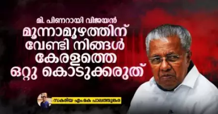മി. പിണറായി വിജയന്‍, മൂന്നാമൂഴത്തിന് വേണ്ടി നിങ്ങള്‍ കേരളത്തെ ഒറ്റു കൊടുക്കരുത്