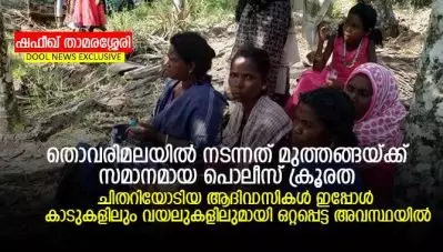 തൊവരിമലയില്‍ നടന്നത് മുത്തങ്ങയ്ക്ക് സമാനമായ പൊലീസ് ക്രൂരത; ചിതറിയോടിയ ആദിവാസികള്‍ ഇപ്പോള്‍ കാടുകളിലും വയലുകളിലുമായി ഒറ്റപ്പെട്ട അവസ്ഥയില്‍