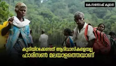 കുടിയിറക്കേണ്ടത് ആദിവാസികളെയല്ല; ഹാരിസണ്‍ മലയാളത്തെയാണ്