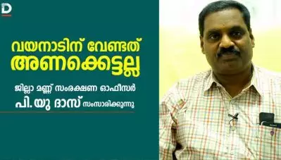 വയനാടിന് വേണ്ടത് അണക്കെട്ടല്ല; വയനാട് ജില്ലാ മണ്ണ് സംരക്ഷണ ഓഫീസര്‍ പി.യു ദാസ് സംസാരിക്കുന്നു