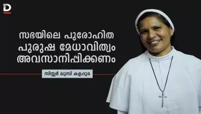സഭയിലെ പുരോഹിത പുരുഷ മേധാവിത്വം അവസാനിപ്പിക്കണം: സിസ്റ്റര്‍ ലൂസി കളപ്പുര