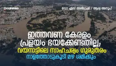 ഇത്തവണ കേരളം പ്രളയം ഭയക്കേണ്ടതില്ല; വയനാട്ടില്‍ ഗുരുതര സാഹചര്യം; നാളത്തോടുകൂടി മഴ ശമിക്കും: ഡോ എസ് അഭിലാഷ്