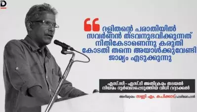 ‘ദളിതന്റെ പരാതിയില്‍ സവര്‍ണന്‍ തടവനുഭവിക്കുന്നത് നീതികേടാണെന്നു കരുതി കോടതി തന്നെ അയാള്‍ക്കുവേണ്ടി ജാമ്യം എടുക്കുന്നു’; -സണ്ണി എം. കപിക്കാട്