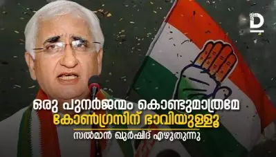 ഒരു പുനര്‍ജന്മം കൊണ്ടുമാത്രമേ കോണ്‍ഗ്രസിന് ഭാവിയുള്ളൂ- സല്‍മാന്‍ ഖുര്‍ഷിദ് എഴുതുന്നു