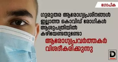 ഗുരുതര ആരോഗ്യപ്രശ്‌നങ്ങള്‍ ഇല്ലാത്ത കൊവിഡ് രോഗികള്‍ ആശുപത്രിയില്‍ കഴിയേണ്ടതുണ്ടോ; ആരോഗ്യപ്രവര്‍ത്തകര്‍ വിശദീകരിക്കുന്നു