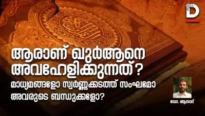 ആരാണ് ഖുര്‍ആനെ അവഹേളിക്കുന്നത്? മാധ്യമങ്ങളോ സ്വര്‍ണ്ണക്കടത്ത് സംഘമോ അവരുടെ ബന്ധുക്കളോ?