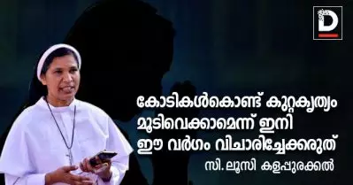 കോടികള്‍കൊണ്ട് കുറ്റകൃത്യം മൂടിവെക്കാമെന്ന് ഇനി ഈ വര്‍ഗം വിചാരിച്ചേക്കരുത്: സി.ലൂസി കളപ്പുരക്കല്‍