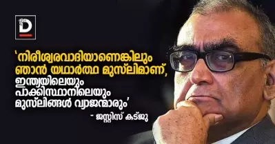 നിരീശ്വരവാദിയാണെങ്കിലും ഞാന്‍ യഥാര്‍ത്ഥ മുസ്‌ലിമാണ്, ഇന്ത്യയിലെയും പാക്കിസ്ഥാനിലെയും മുസ്‌ലിങ്ങള്‍ വ്യാജന്മാരും: ജസ്റ്റിസ് കട്ജു