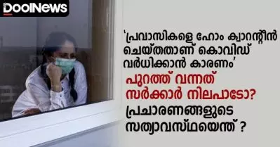 പ്രവാസികളെ ഹോം ക്വാറന്റീലാക്കിയത് കൊവിഡ് വര്‍ധിക്കാന്‍ കാരണം; പുറത്ത് വന്നത് സര്‍ക്കാര്‍ നിലപാടോ? പ്രചാരണങ്ങളുടെ സത്യാവസ്ഥയെന്ത് ?
