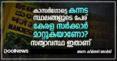 കാസര്‍ഗോട്ടെ കന്നട സ്ഥലങ്ങളുടെ പേര് കേരള സര്‍ക്കാര്‍ മാറ്റുകയാണോ? സത്യാവസ്ഥ ഇതാണ്
