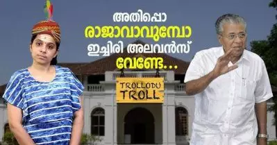 അതിപ്പൊ രാജാവാവുമ്പോ ഇച്ചിരി അലവന്‍സ് വേണ്ടേ… | Trollodu Troll