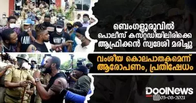 ബെംഗളുരൂവില്‍ പൊലീസ് കസ്റ്റഡിയിലിരിക്കെ ആഫ്രിക്കന്‍ സ്വദേശി മരിച്ചു; വംശീയ കൊലപാതകമാണെന്ന് ആരോപണം, പ്രതിഷേധം