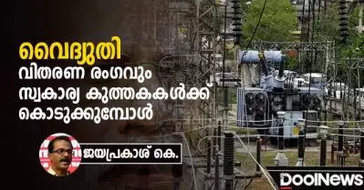 വൈദ്യുതി വിതരണ രംഗവും സ്വകാര്യ കുത്തകകള്‍ക്ക് കൊടുക്കുമ്പോള്‍ | ജയപ്രകാശ് കെ.