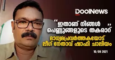 ഇതാണ് നിങ്ങള്‍ പെണ്ണുങ്ങളുടെ തകരാറ്, നിങ്ങളിങ്ങനെ ഉള്ളില്‍ കേറി വെടിവെക്കാണ്; മാധ്യമപ്രവര്‍ത്തകയോട് ലീഗ് നേതാവ് ഷാഫി ചാലിയം