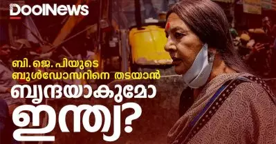 രാജ്യം ബി.ജെ.പിയുടെ ബുള്‍ഡോസര്‍ രാജിലേക്ക് | തടയാന്‍ ബൃന്ദ കാരാട്ടായി തെരുവിലിറങ്ങുമോ ഇന്ത്യ