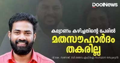 കല്യാണം കഴിച്ചതിന്റെ പേരില്‍ ലോകത്തെവിടെയും മതസൗഹാര്‍ദം തകര്‍ന്നിട്ടില്ല; ദമ്പതികള്‍ക്ക് പൂര്‍ണ പിന്തുണ: ഡി.വൈ.എഫ്.ഐ സംസ്ഥാന സെക്രട്ടറി വി.കെ. സനോജ്