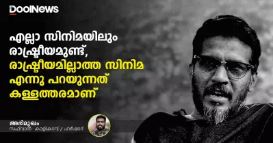 എല്ലാ സിനിമയിലും രാഷ്ട്രീയമുണ്ട്, രാഷ്ട്രീയമില്ലാത്ത സിനിമ എന്നു പറയുന്നത് കള്ളത്തരമാണ്