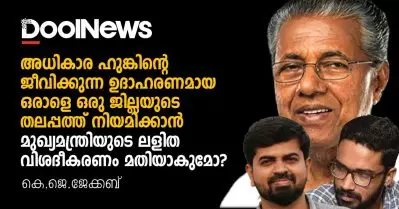 അധികാര ഹുങ്കിന്റെ ജീവിക്കുന്ന ഉദാഹരണമായ ഒരാളെ ജില്ലയുടെ തലപ്പത്ത് നിയമിക്കാന്‍ മുഖ്യമന്ത്രിയുടെ ലളിത വിശദീകരണം മതിയാകുമോ?