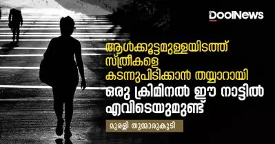 ആള്‍ക്കൂട്ടമുള്ളയിടത്ത് സ്ത്രീകളെ കടന്നുപിടിക്കാന്‍ തയ്യാറായി ഒരു ക്രിമിനല്‍ നമ്മുടെ കേരളത്തില്‍ എവിടെയുമുണ്ട്