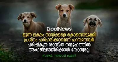 മൂന്ന് ലക്ഷം നായ്ക്കളെ കൊന്നൊടുക്കി പ്രശ്നം പരിഹരിക്കാമെന്ന് പറയുന്നവര്‍ പരിഷ്‌കൃത ശാസ്ത്ര സമൂഹത്തില്‍ അംഗങ്ങളായിരിക്കാന്‍ യോഗ്യരല്ല