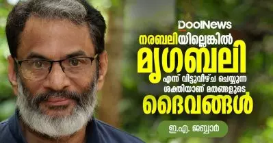 നരബലിയില്ലെങ്കില്‍ മൃഗബലി എന്ന് വിട്ടുവീഴ്ച ചെയ്യുന്ന ശക്തിയാണ് മതങ്ങളുടെ ദൈവങ്ങള്‍: ഇ.എ. ജബ്ബാര്‍