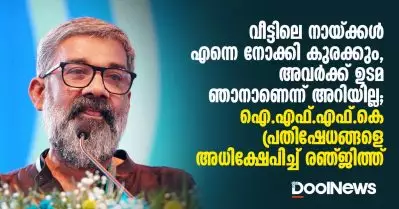 വീട്ടിലെ നായ്ക്കള്‍ എന്നെ നോക്കി കുരക്കും, അവര്‍ക്ക് ഉടമ ഞാനാണെന്ന് അറിയില്ല; ഐ.എഫ്.എഫ്.കെ പ്രതിഷേധങ്ങളെ അധിക്ഷേപിച്ച് രഞ്ജിത്ത്