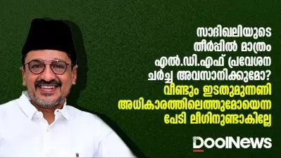 സാദിഖലിയുടെ തീര്‍പ്പില്‍ മാത്രം എല്‍.ഡി.എഫ് പ്രവേശന ചര്‍ച്ച അവസാനിക്കുമോ? വീണ്ടും ഇടതുമുന്നണി അധികാരത്തിലെത്തുമോയെന്ന പേടി ലീഗിനുണ്ടാകില്ലേ