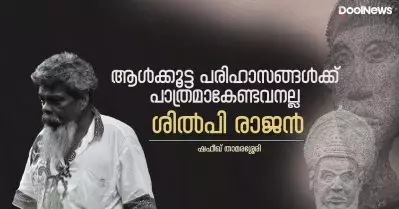 ആള്‍ക്കൂട്ട പരിഹാസങ്ങള്‍ക്ക് പാത്രമാകേണ്ടവനല്ല ശില്‍പി രാജന്‍