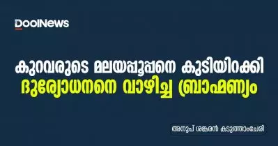 കുറവരുടെ മലയപ്പൂപ്പനെ കുടിയിറക്കി ദുര്യോധനനെ വാഴിച്ച ബ്രാഹ്മണ്യം