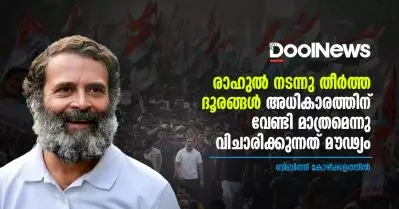 രാഹുല്‍ നടന്നു തീര്‍ത്ത ദൂരങ്ങള്‍ അടയാളപ്പെടുക തന്നെ ചെയ്യും, കേവലം അധികാരത്തിനുവേണ്ടി മാത്രമാണ് അതെന്നു വിചാരിക്കുന്നത് മൗഢ്യം
