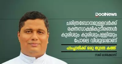 ചരിത്രബോധമുള്ളവര്‍ക്ക് രക്തസാക്ഷികുടീരങ്ങള്‍ കുരിശും കുരിശുപള്ളിയും പോലെ വിശുദ്ധമാണ്: പാംപ്ലാനിക്ക് ഒരു തുറന്ന കത്ത്