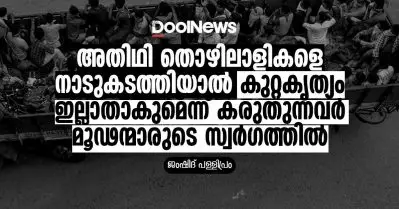 അതിഥി തൊഴിലാളികളെ നാടുകടത്തിയാല്‍ കുറ്റകൃത്യം ഇല്ലാതാകുമെന്ന് കരുതുന്നവര്‍ മൂഢന്മാരുടെ സ്വര്‍ഗത്തില്‍