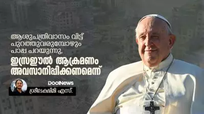 ആശുപത്രിവാസം വിട്ട് പുറത്തുവരുമ്പോഴും പാപ്പ പറയുന്നു, ഇസ്രഈല്‍ ആക്രമണം അവസാനിപ്പിക്കണമെന്ന്