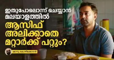 ഇതുപോലൊന്ന് ചെയ്യാന്‍ മലയാളത്തില്‍ ആസിഫിനല്ലാതെ മറ്റാര്‍ക്ക് പറ്റും?