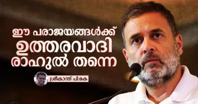 ഈ പരാജയങ്ങള്‍ക്ക് ഉത്തരവാദി രാഹുല്‍ തന്നെ